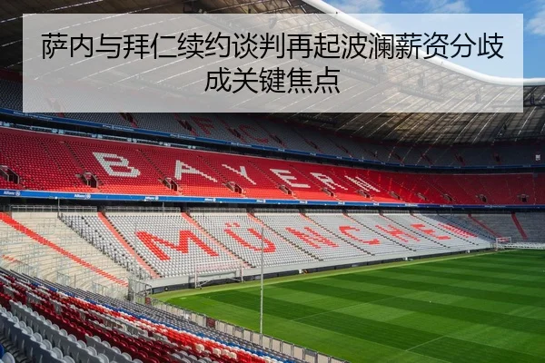 萨内与拜仁续约谈判再起波澜薪资分歧成关键焦点