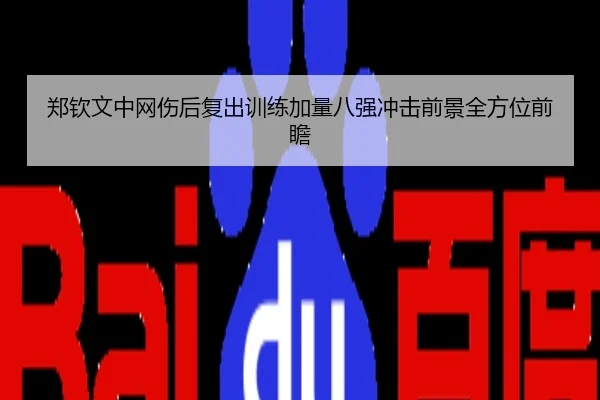 郑钦文中网伤后复出训练加量八强冲击前景全方位前瞻